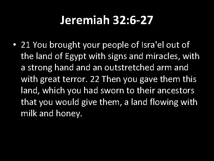 Jeremiah 32: 6 -27 • 21 You brought your people of Isra'el out of