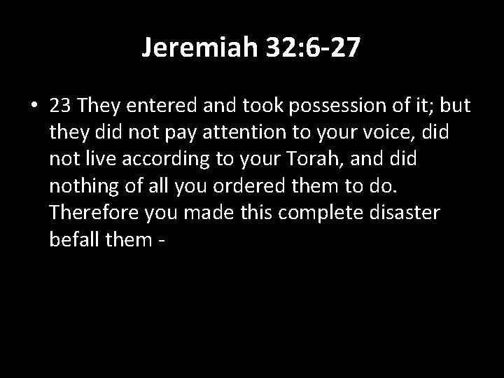 Jeremiah 32: 6 -27 • 23 They entered and took possession of it; but
