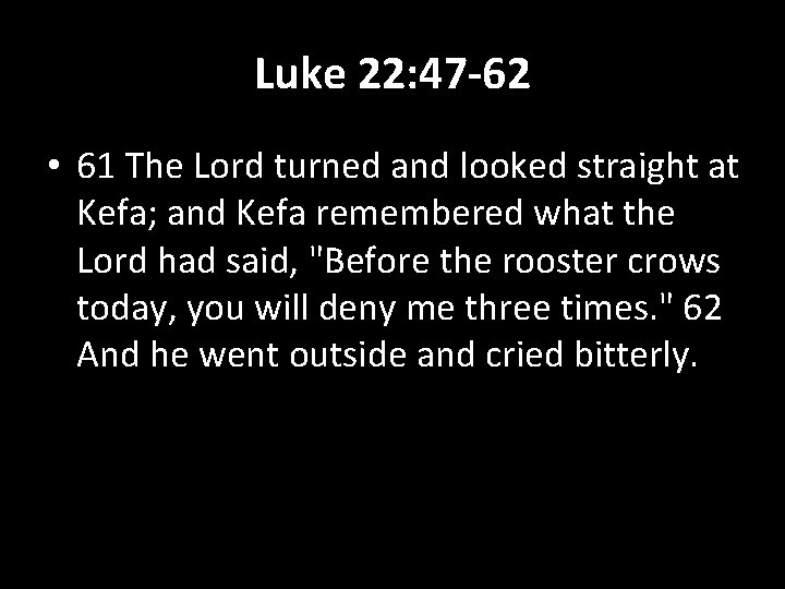 Luke 22: 47 -62 • 61 The Lord turned and looked straight at Kefa;