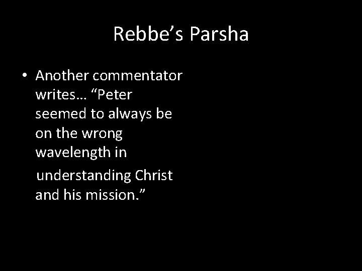 Rebbe’s Parsha • Another commentator writes… “Peter seemed to always be on the wrong