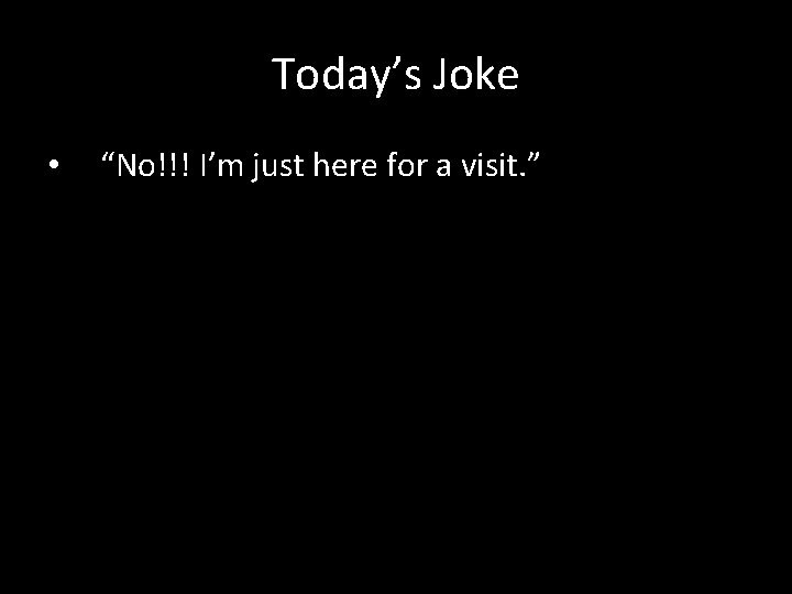 Today’s Joke • “No!!! I’m just here for a visit. ” 