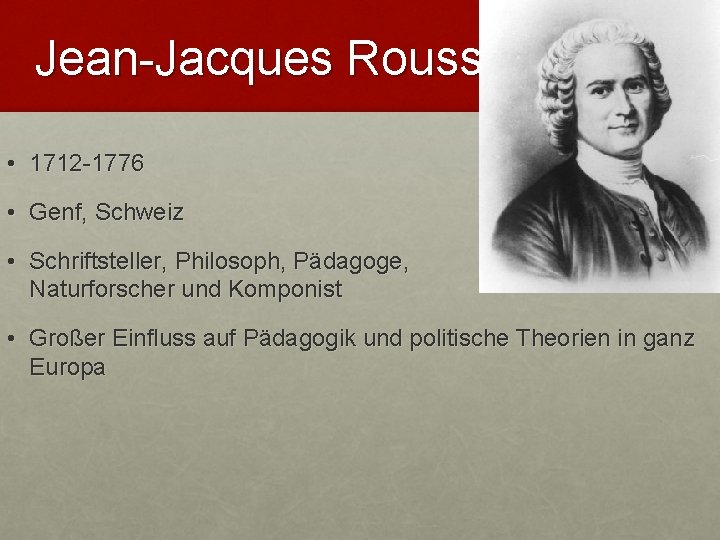 Jean-Jacques Rousseau • 1712 -1776 • Genf, Schweiz • Schriftsteller, Philosoph, Pädagoge, Naturforscher und