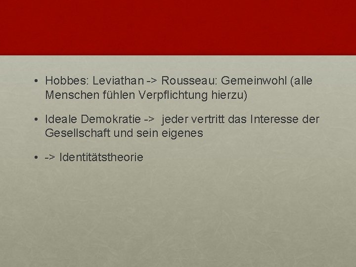  • Hobbes: Leviathan -> Rousseau: Gemeinwohl (alle Menschen fühlen Verpflichtung hierzu) • Ideale