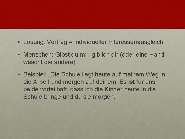  • Lösung: Vertrag = individueller Interessenausgleich • Menschen: Gibst du mir, gib ich
