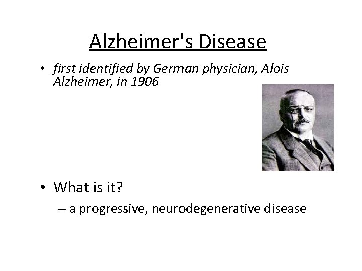 Alzheimer's Disease • first identified by German physician, Alois Alzheimer, in 1906 • What