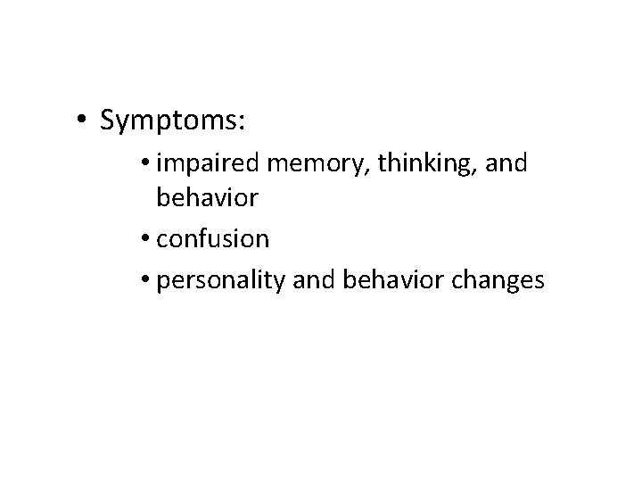  • Symptoms: • impaired memory, thinking, and behavior • confusion • personality and