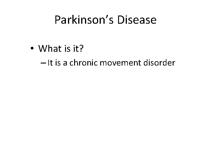 Parkinson’s Disease • What is it? – It is a chronic movement disorder 