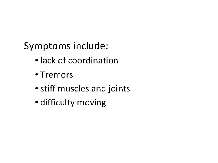 Symptoms include: • lack of coordination • Tremors • stiff muscles and joints •