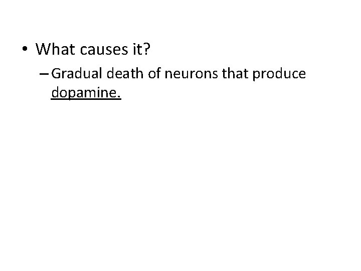  • What causes it? – Gradual death of neurons that produce dopamine. 