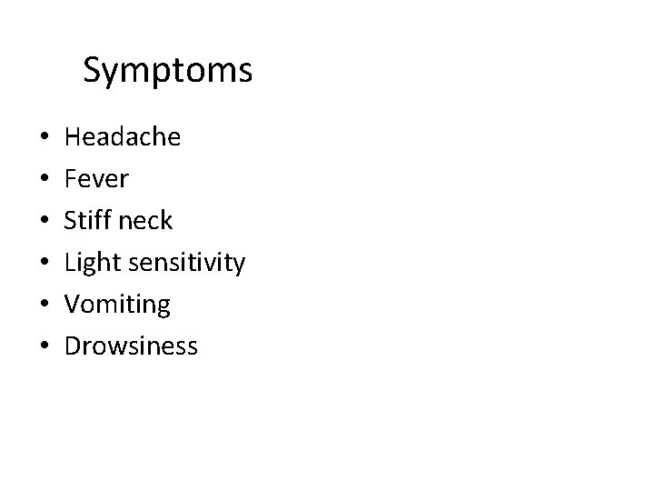 Symptoms • • • Headache Fever Stiff neck Light sensitivity Vomiting Drowsiness 