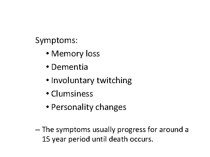 Symptoms: • Memory loss • Dementia • Involuntary twitching • Clumsiness • Personality changes