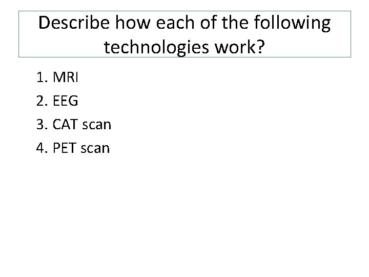 Describe how each of the following technologies work? 1. MRI 2. EEG 3. CAT