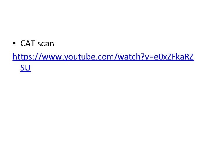 • CAT scan https: //www. youtube. com/watch? v=e 0 x. ZFka. RZ SU
