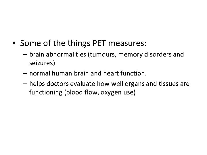  • Some of the things PET measures: – brain abnormalities (tumours, memory disorders