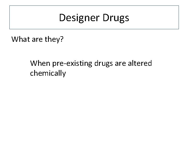 Designer Drugs What are they? When pre-existing drugs are altered chemically 