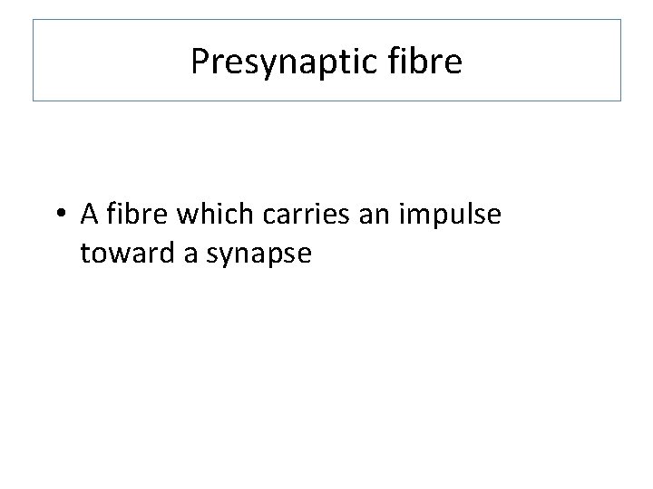 Presynaptic fibre • A fibre which carries an impulse toward a synapse 