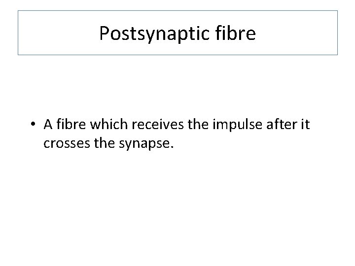 Postsynaptic fibre • A fibre which receives the impulse after it crosses the synapse.