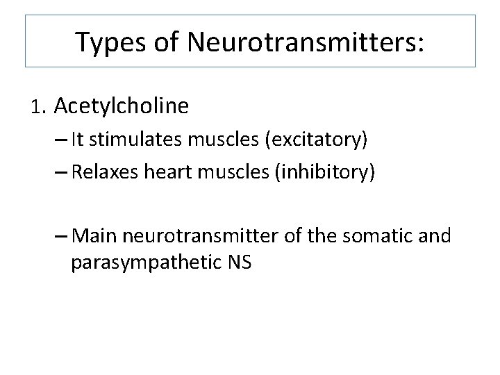 Types of Neurotransmitters: 1. Acetylcholine – It stimulates muscles (excitatory) – Relaxes heart muscles