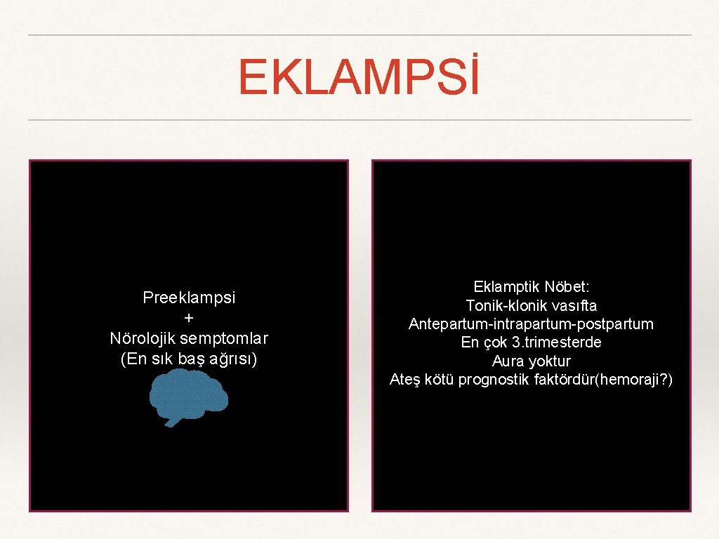 EKLAMPSİ Preeklampsi + Nörolojik semptomlar (En sık baş ağrısı) Eklamptik Nöbet: Tonik-klonik vasıfta Antepartum-intrapartum-postpartum