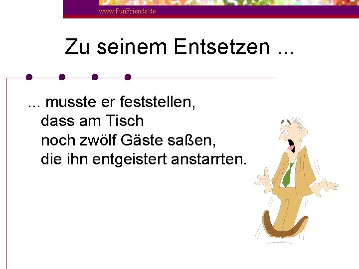 www. Fun. Friends. de Zu seinem Entsetzen. . . musste er feststellen, dass am