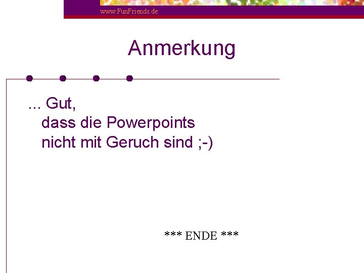 www. Fun. Friends. de Anmerkung. . . Gut, dass die Powerpoints nicht mit Geruch