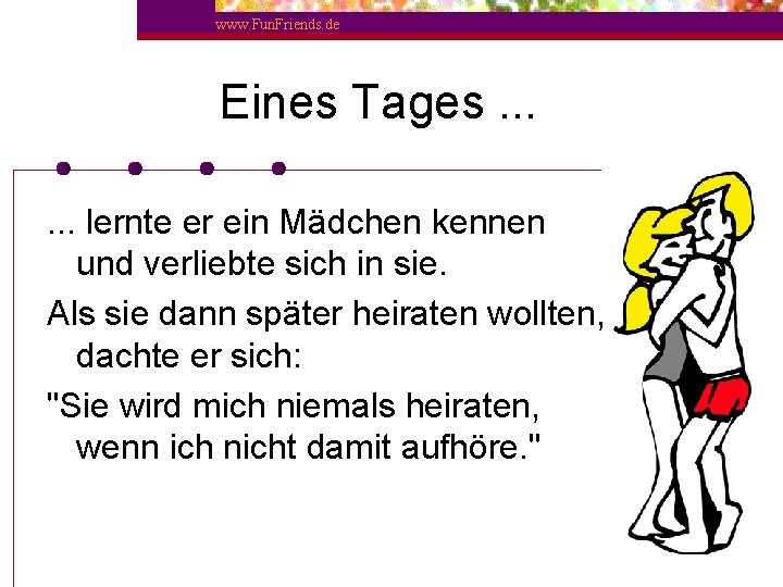 www. Fun. Friends. de Eines Tages. . . lernte er ein Mädchen kennen und