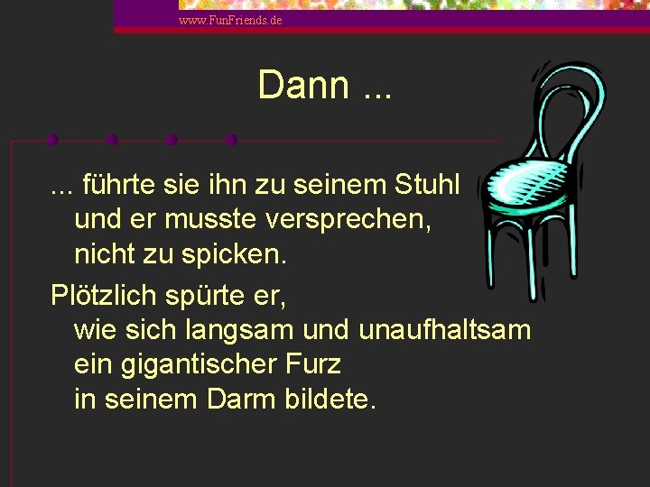 www. Fun. Friends. de Dann. . . führte sie ihn zu seinem Stuhl und