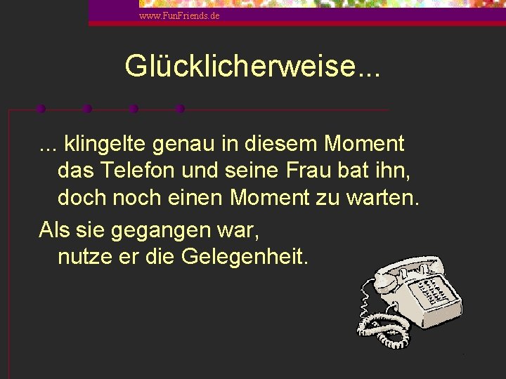 www. Fun. Friends. de Glücklicherweise. . . klingelte genau in diesem Moment das Telefon