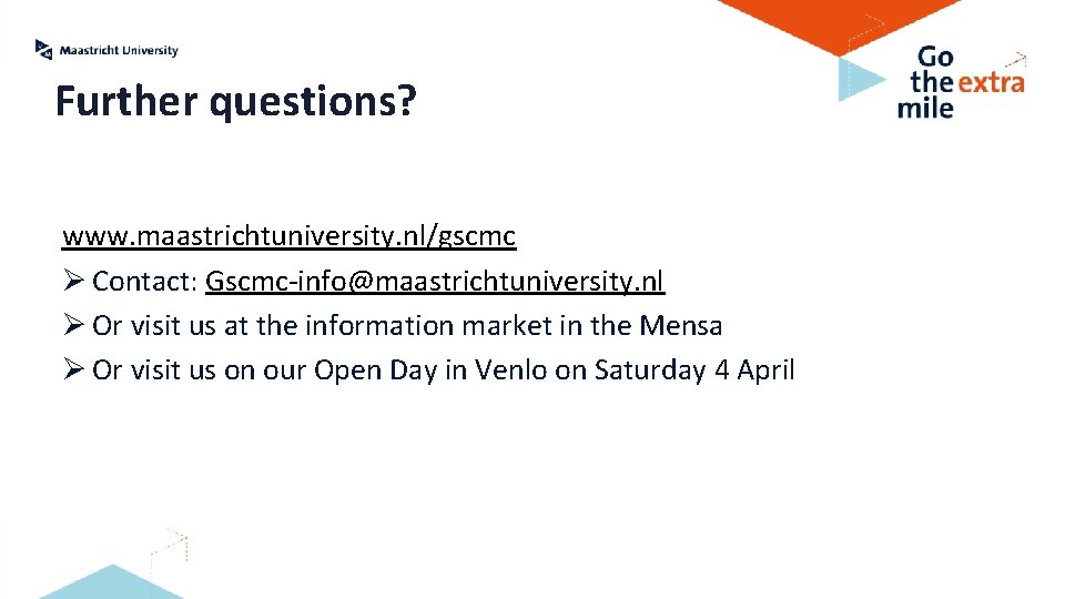 Further questions? www. maastrichtuniversity. nl/gscmc Ø Contact: Gscmc-info@maastrichtuniversity. nl Ø Or visit us at