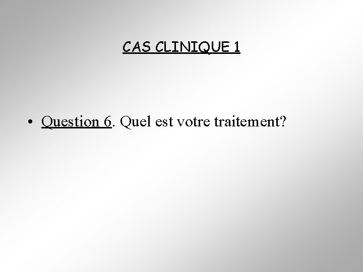 CAS CLINIQUE 1 • Question 6. Quel est votre traitement? 