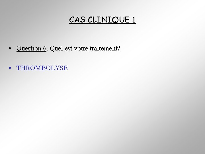 CAS CLINIQUE 1 • Question 6. Quel est votre traitement? • THROMBOLYSE 