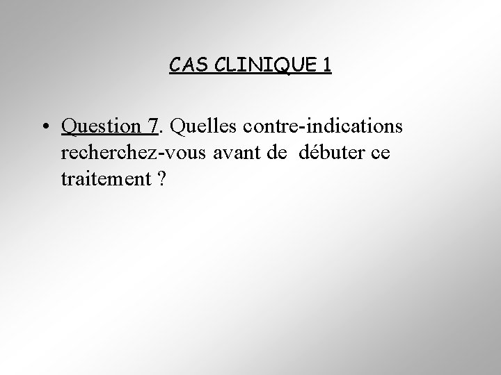 CAS CLINIQUE 1 • Question 7. Quelles contre-indications recherchez-vous avant de débuter ce traitement