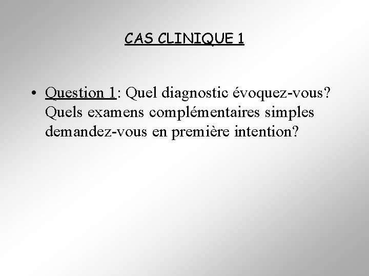 CAS CLINIQUE 1 • Question 1: Quel diagnostic évoquez-vous? Quels examens complémentaires simples demandez-vous