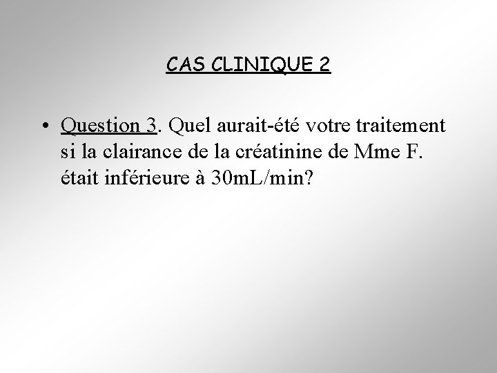 CAS CLINIQUE 2 • Question 3. Quel aurait-été votre traitement si la clairance de