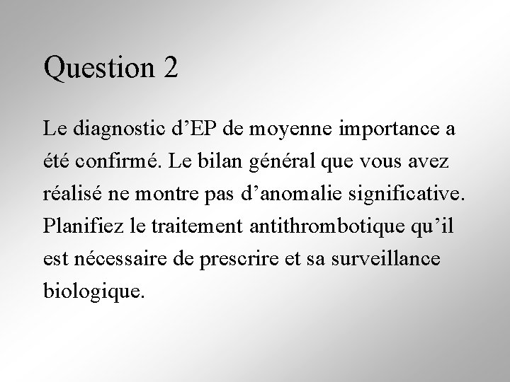 Question 2 Le diagnostic d’EP de moyenne importance a été confirmé. Le bilan général