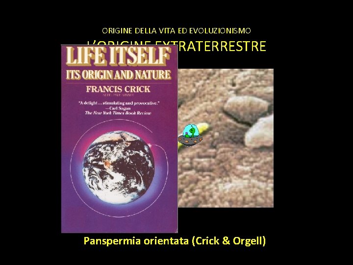 ORIGINE DELLA VITA ED EVOLUZIONISMO L’ORIGINE EXTRATERRESTRE Panspermia orientata (Crick & Orgell) 