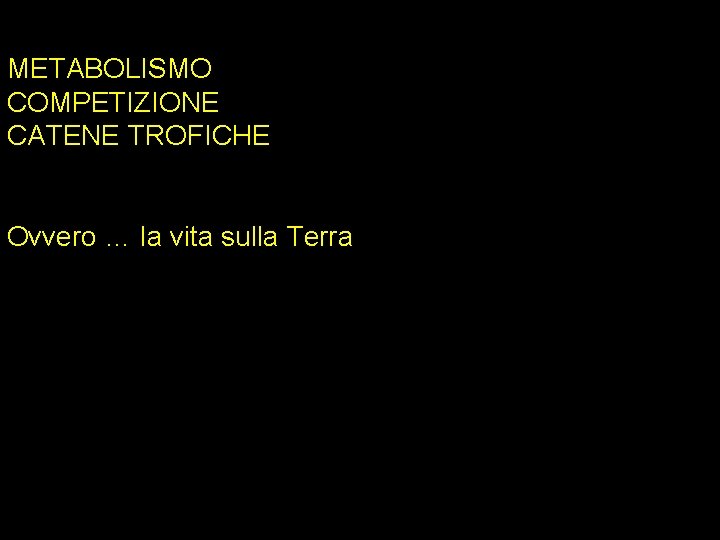 METABOLISMO COMPETIZIONE CATENE TROFICHE Ovvero … la vita sulla Terra 