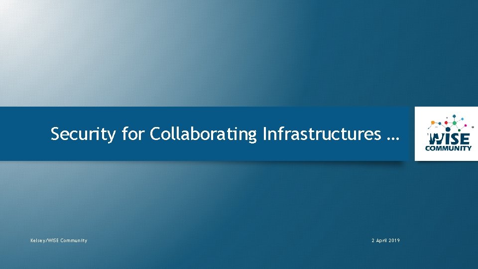 Security for Collaborating Infrastructures … Kelsey/WISE Community 2 April 2019 15 