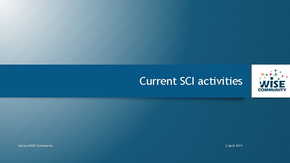 Current SCI activities Kelsey/WISE Community 2 April 2019 31 