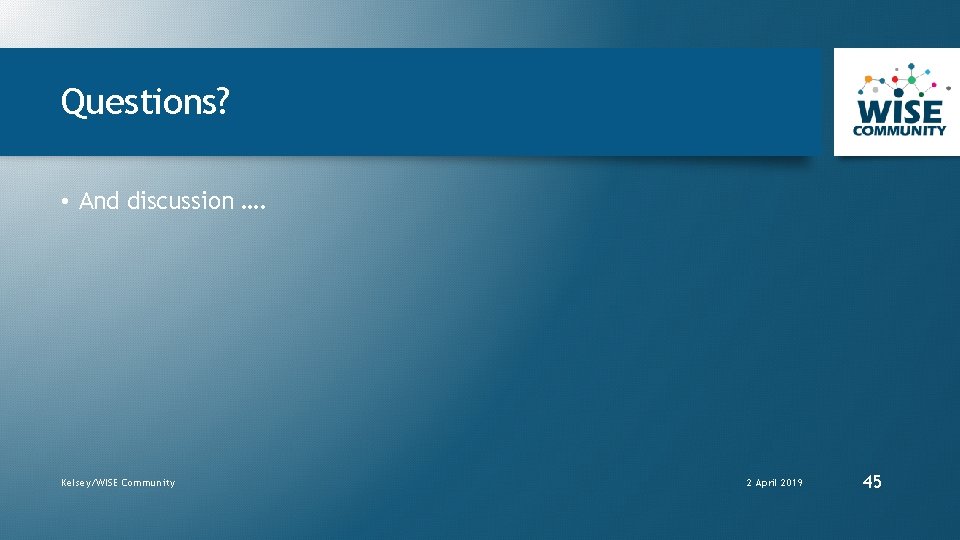 Questions? • And discussion …. Kelsey/WISE Community 2 April 2019 45 