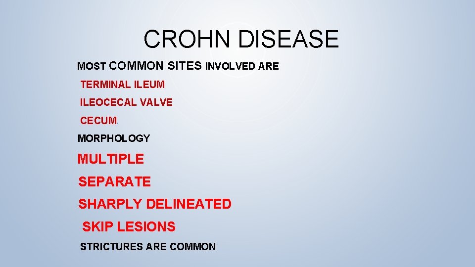 CROHN DISEASE MOST COMMON SITES INVOLVED ARE TERMINAL ILEUM ILEOCECAL VALVE CECUM. MORPHOLOGY MULTIPLE CROHN DISEASE MOST COMMON SITES INVOLVED ARE TERMINAL ILEUM ILEOCECAL VALVE CECUM. MORPHOLOGY MULTIPLE