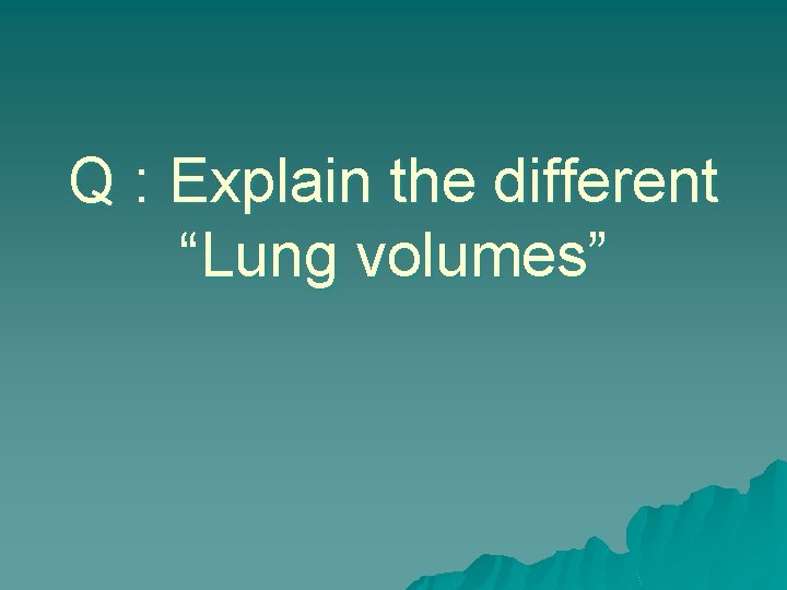 Q : Explain the different “Lung volumes” 