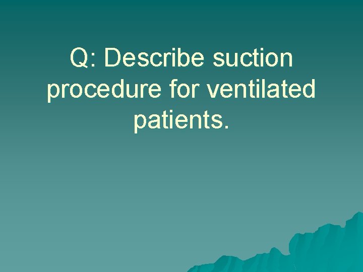 Q: Describe suction procedure for ventilated patients. 