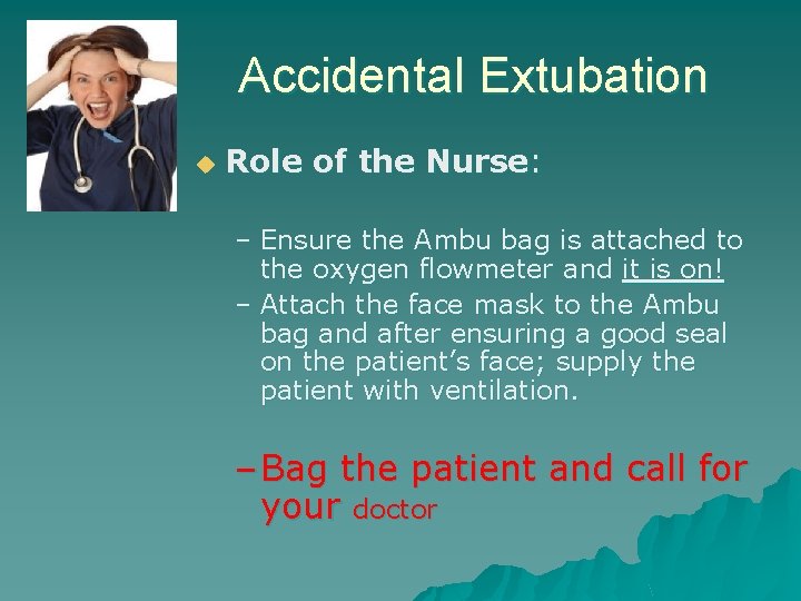 Accidental Extubation u Role of the Nurse: – Ensure the Ambu bag is attached