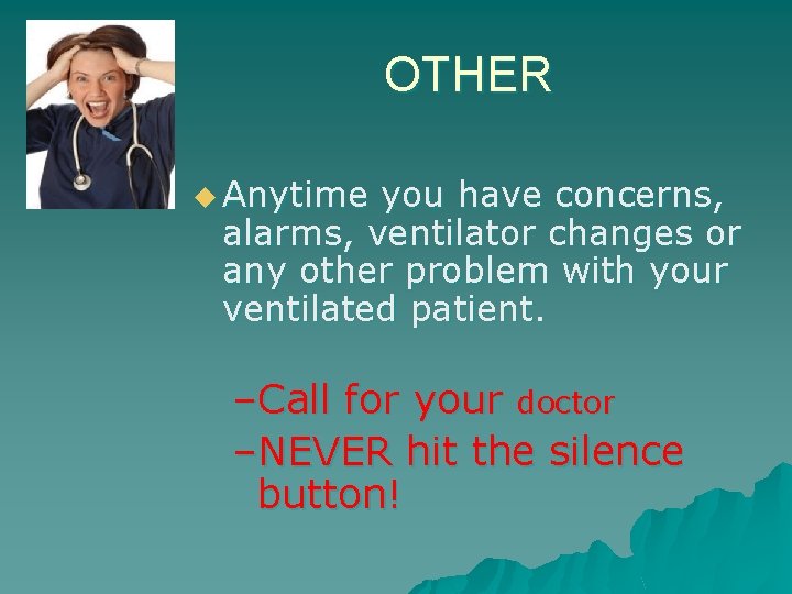 OTHER u Anytime you have concerns, alarms, ventilator changes or any other problem with