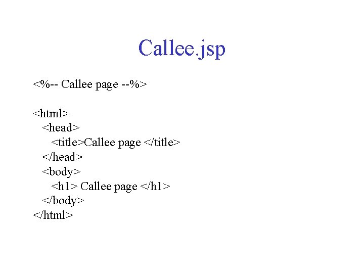 Callee. jsp <%-- Callee page --%> <html> <head> <title>Callee page </title> </head> <body> <h