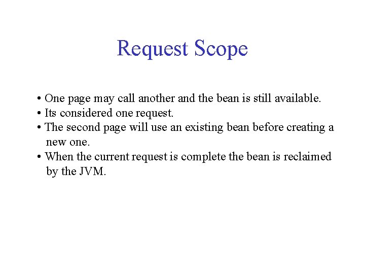 Request Scope • One page may call another and the bean is still available.