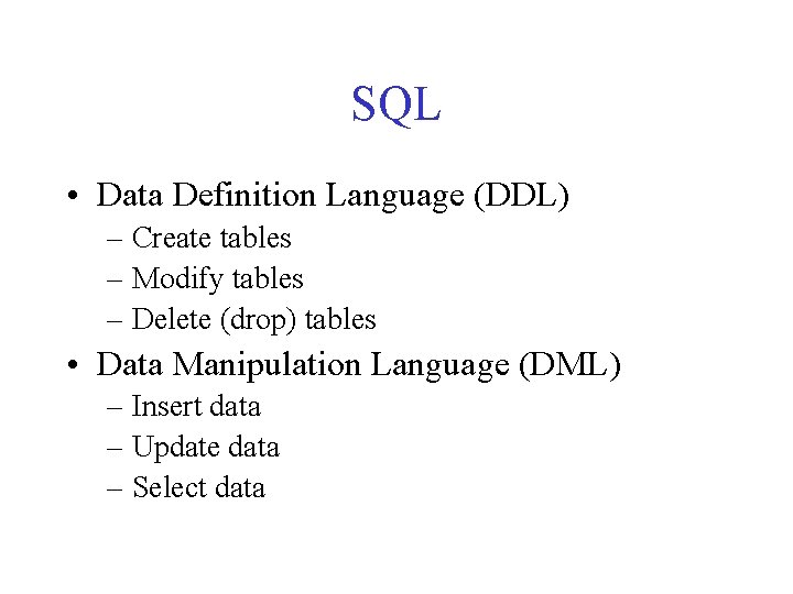 SQL • Data Definition Language (DDL) – Create tables – Modify tables – Delete