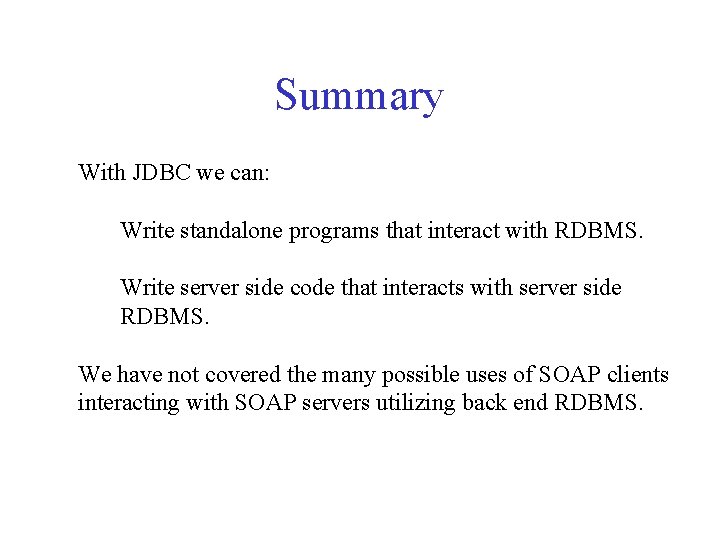 Summary With JDBC we can: Write standalone programs that interact with RDBMS. Write server