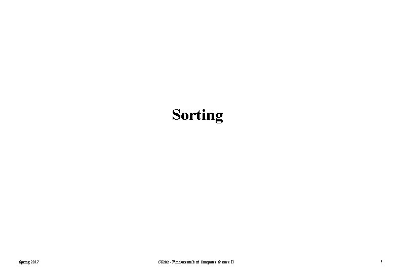 Sorting Spring 2017 CS 202 - Fundamentals of Computer Science II 7 Sorting Spring 2017 CS 202 - Fundamentals of Computer Science II 7